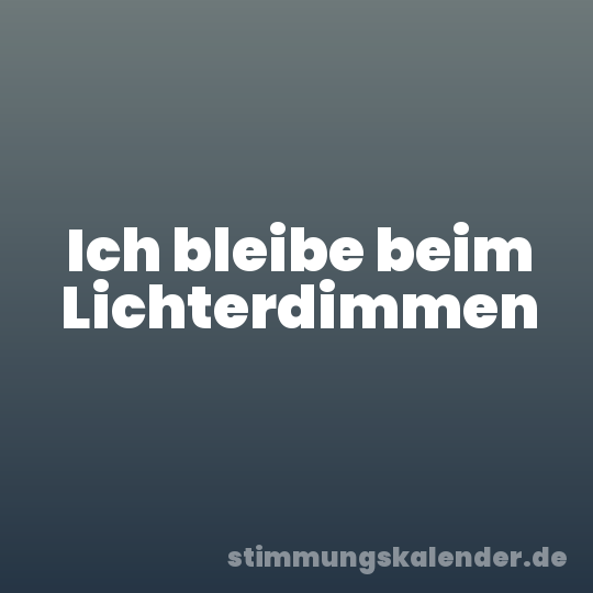 Ich bleibe beim Lichterdimmen