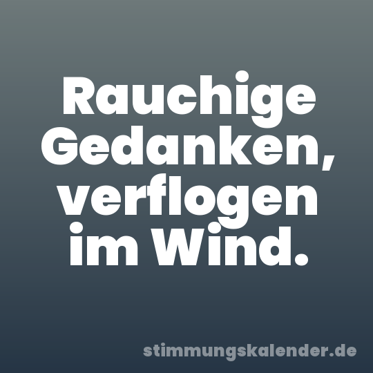 Rauchige Gedanken, verflogen im Wind.