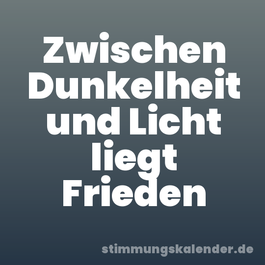 Zwischen Dunkelheit und Licht liegt Frieden