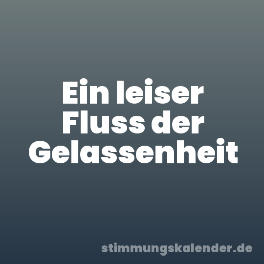 Ein leiser Fluss der Gelassenheit