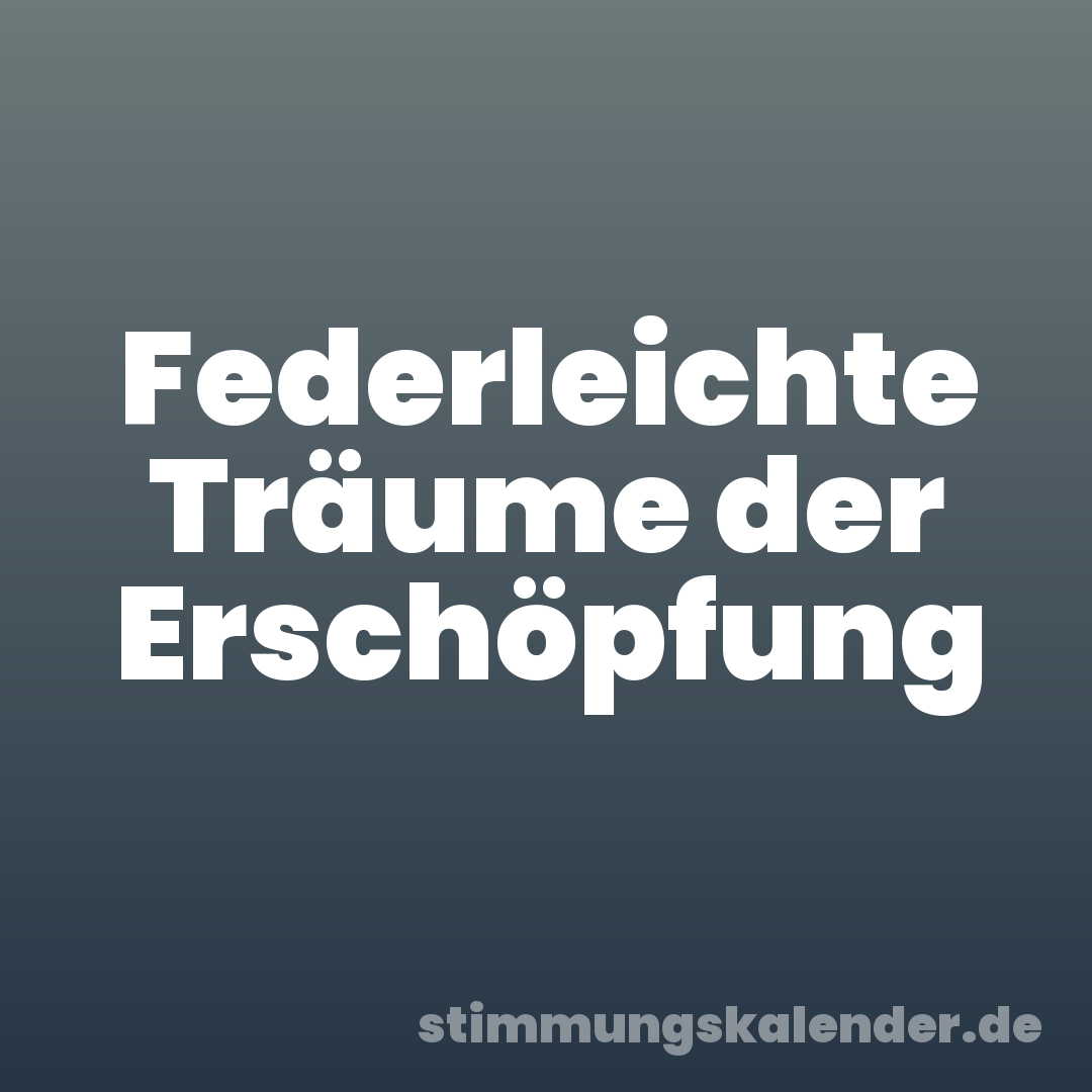 Federleichte Träume der Erschöpfung