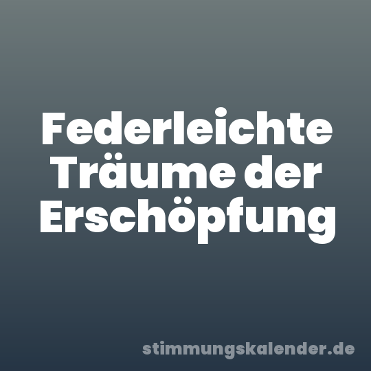 Federleichte Träume der Erschöpfung