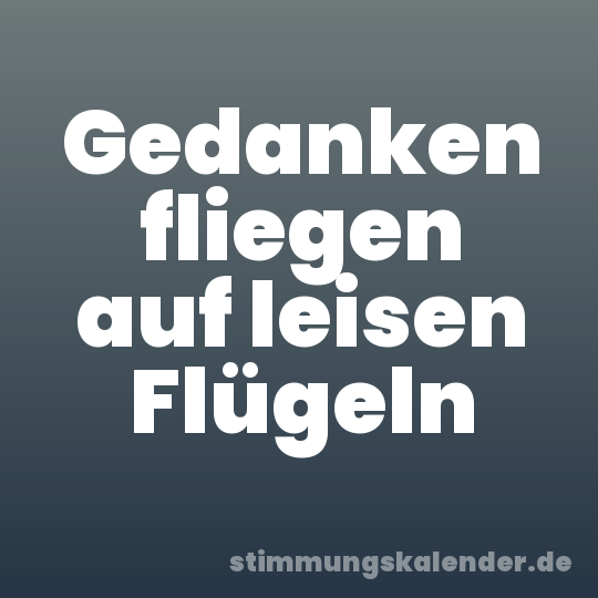 Gedanken fliegen auf leisen Flügeln