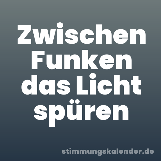 Zwischen Funken das Licht spüren
