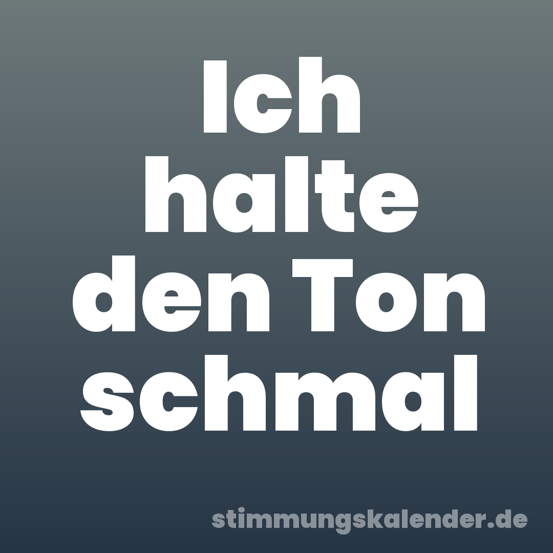 Ich halte den Ton schmal