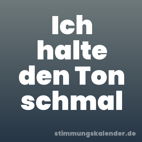 Ich halte den Ton schmal