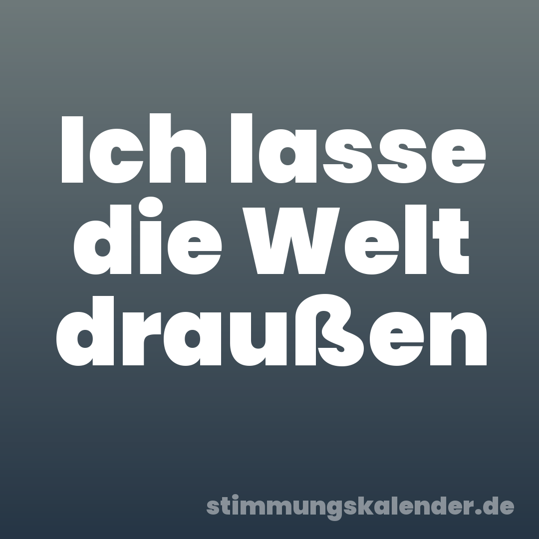 Ich lasse die Welt draußen