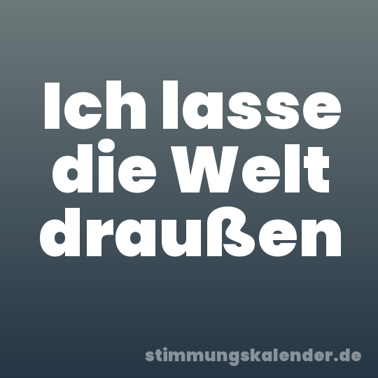 Ich lasse die Welt draußen