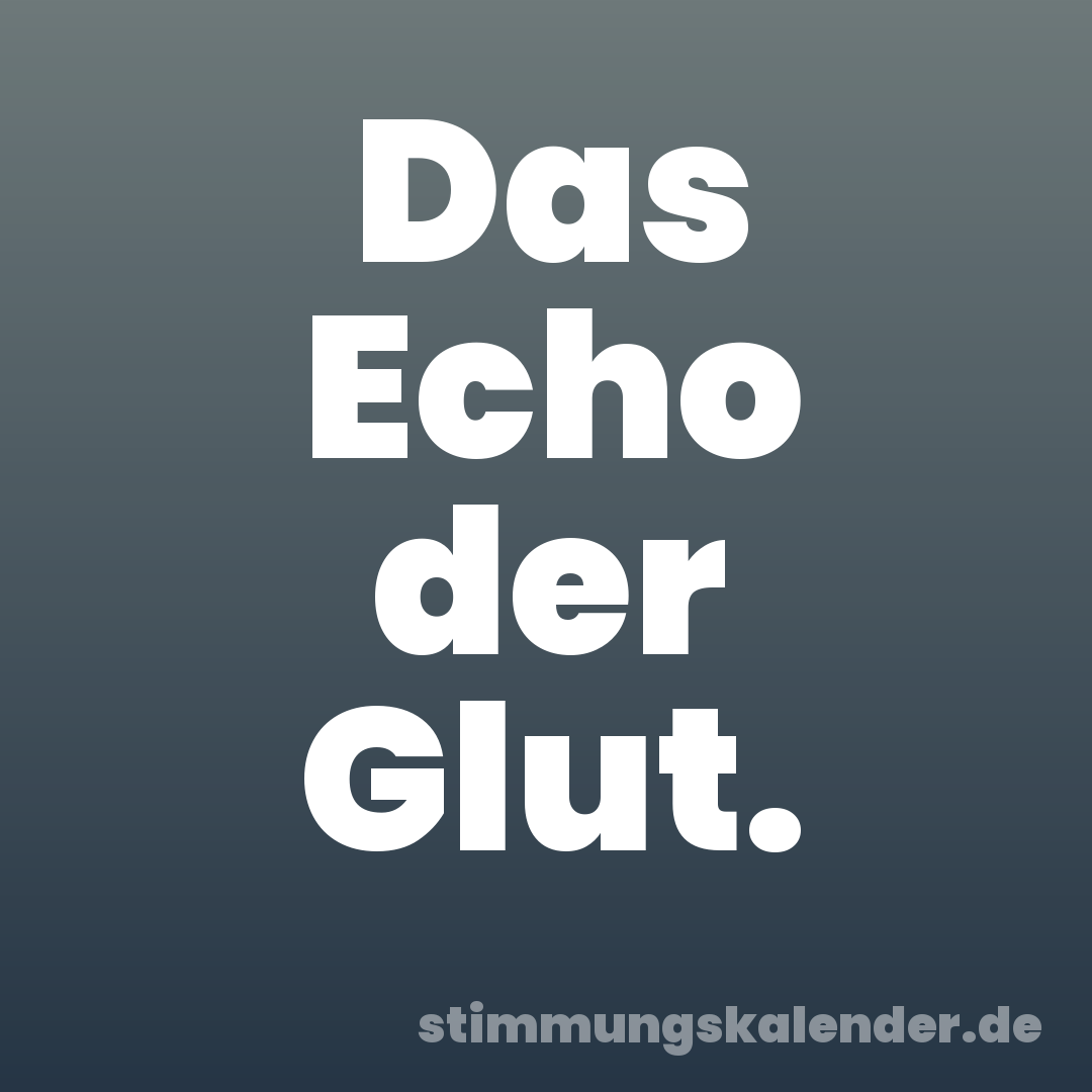 Das Echo der Glut.