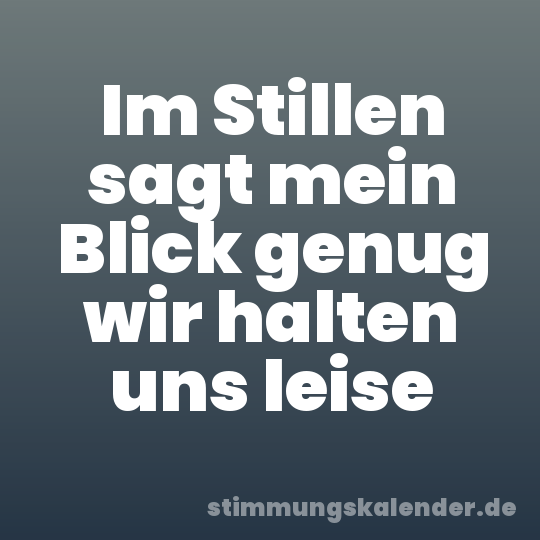 Im Stillen sagt mein Blick genug wir halten uns leise