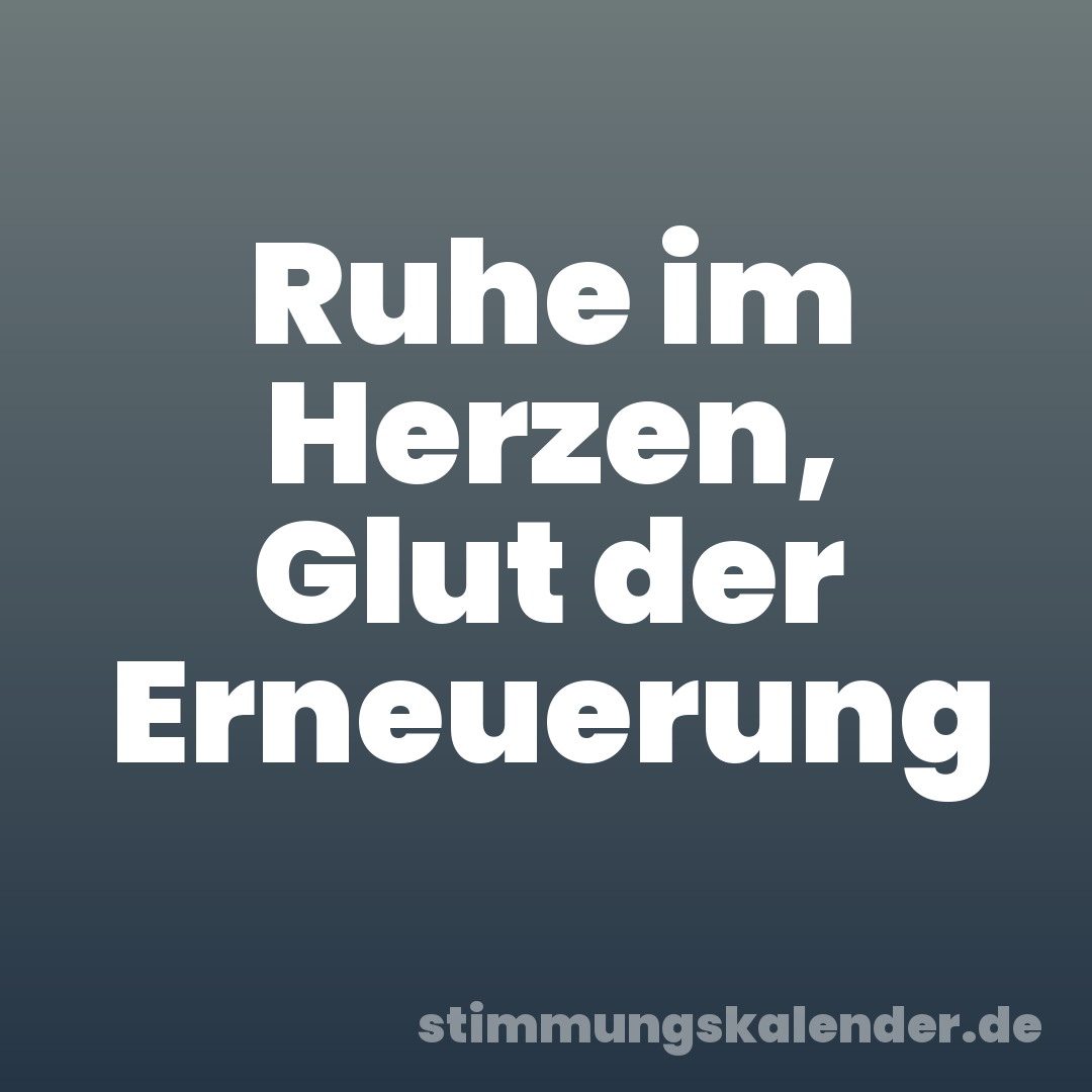 Ruhe im Herzen, Glut der Erneuerung