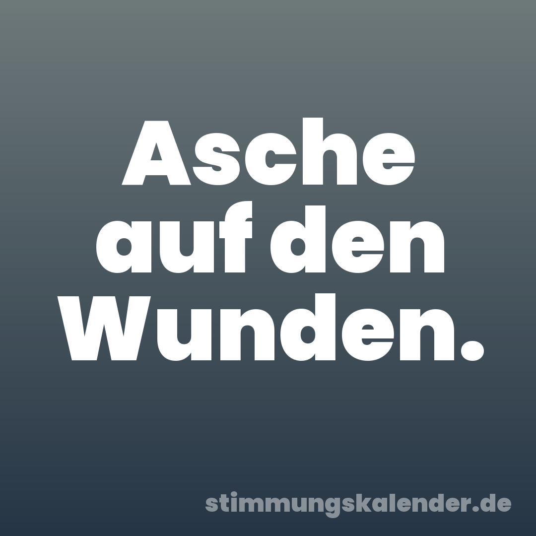 Asche auf den Wunden.