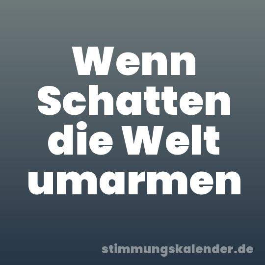 Wenn Schatten die Welt umarmen