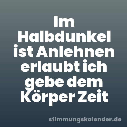 Im Halbdunkel ist Anlehnen erlaubt ich gebe dem Körper Zeit