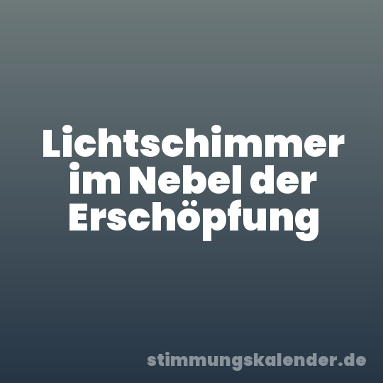 Lichtschimmer im Nebel der Erschöpfung