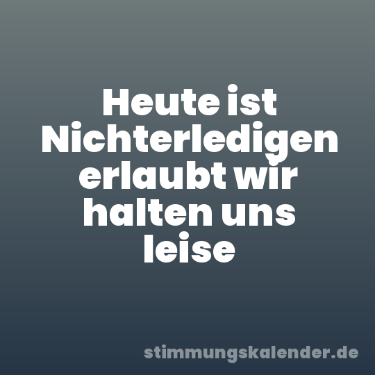 Heute ist Nichterledigen erlaubt wir halten uns leise