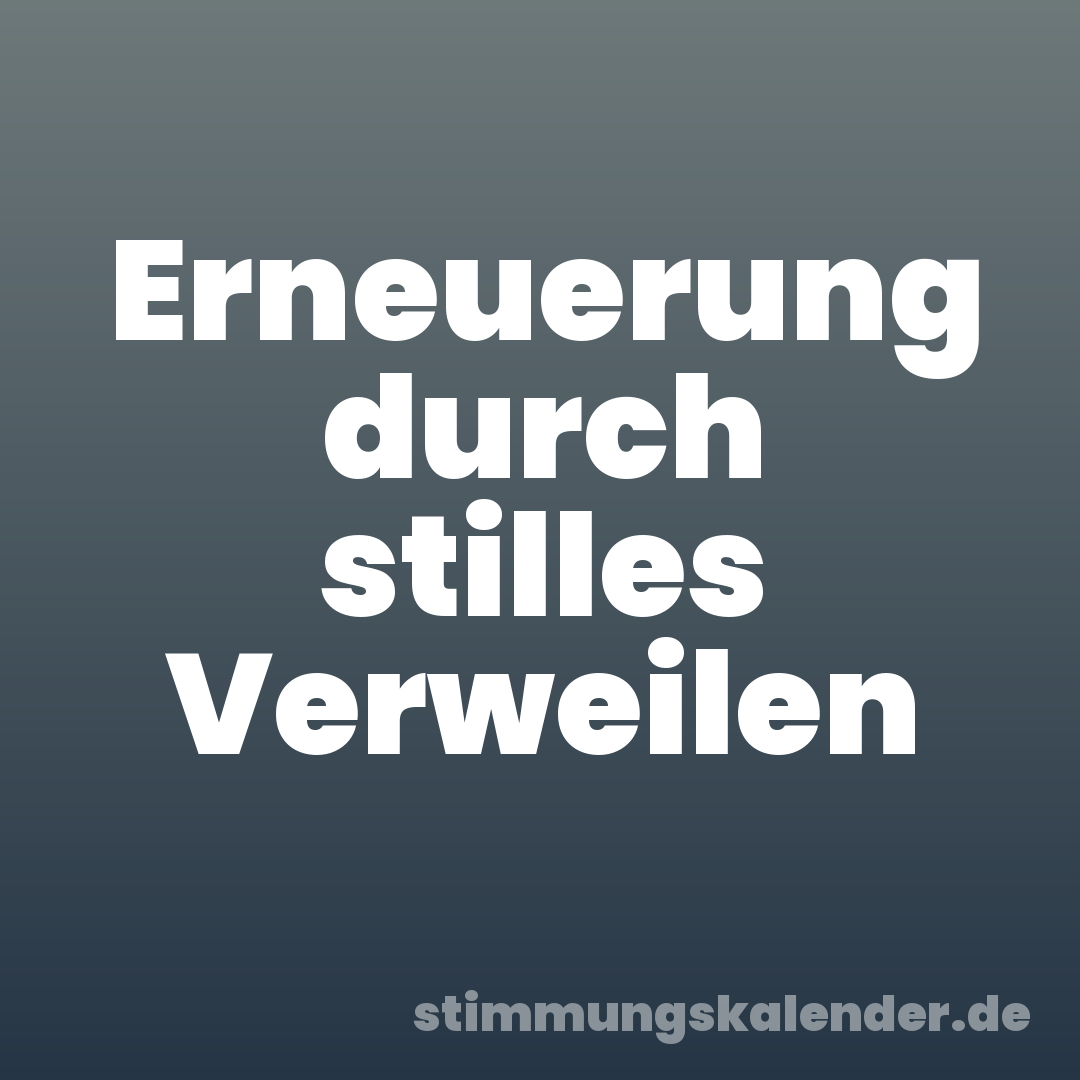 Erneuerung durch stilles Verweilen