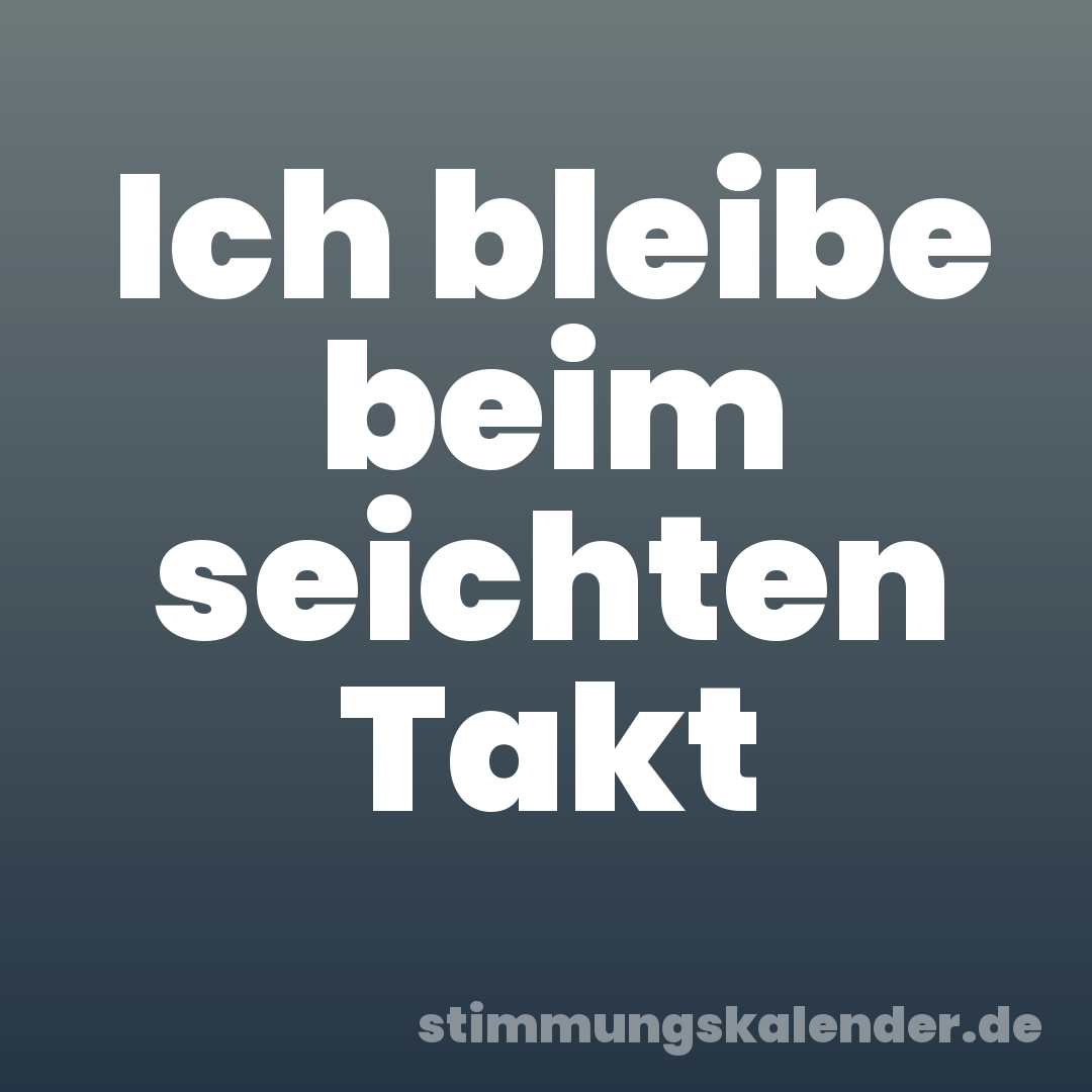 Ich bleibe beim seichten Takt