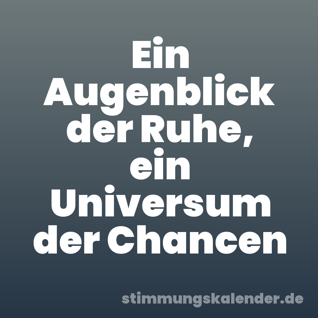 Ein Augenblick der Ruhe, ein Universum der Chancen