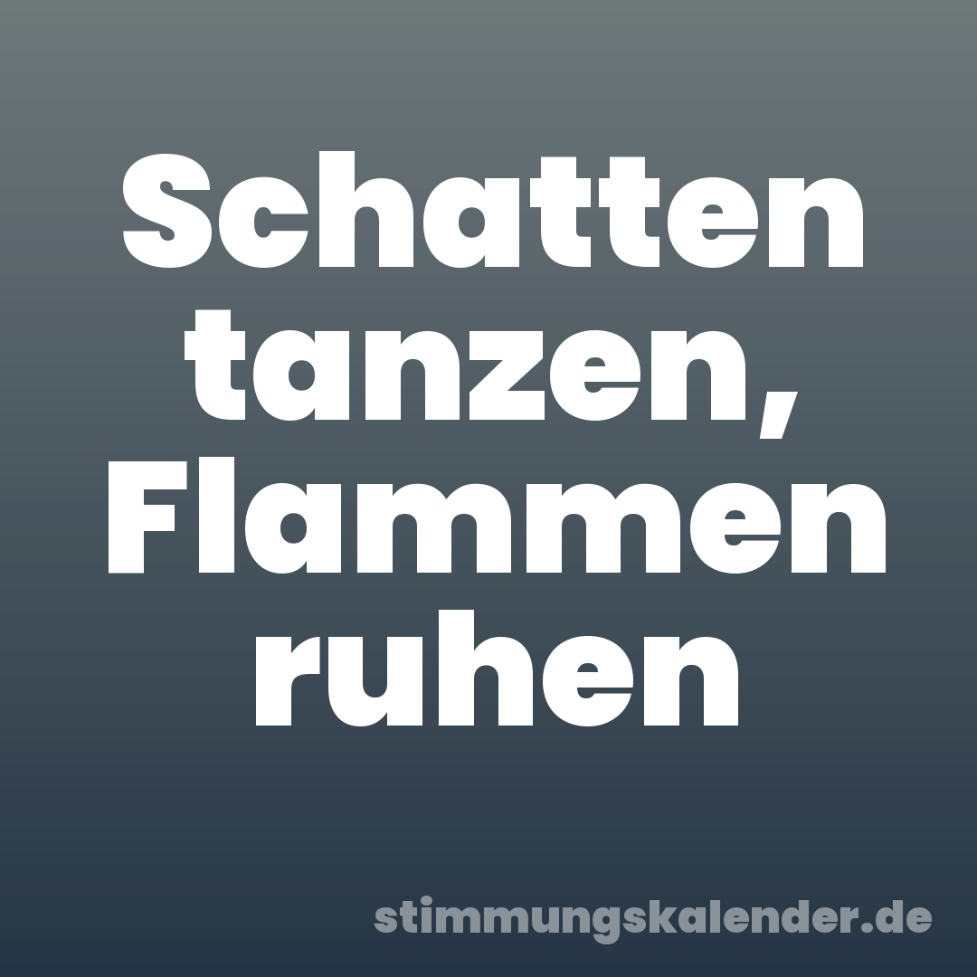 Schatten tanzen, Flammen ruhen