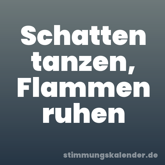 Schatten tanzen, Flammen ruhen