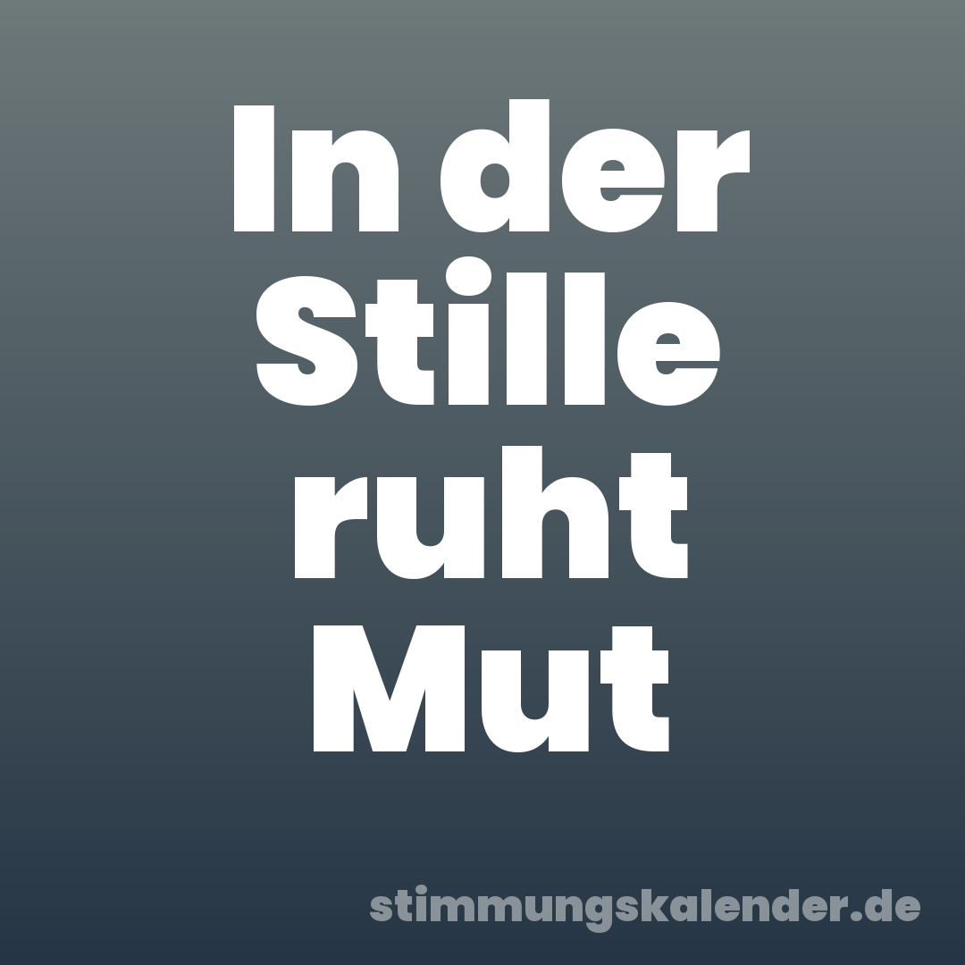 In der Stille ruht Mut
