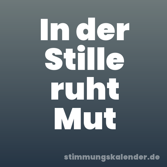 In der Stille ruht Mut