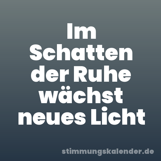 Im Schatten der Ruhe wächst neues Licht