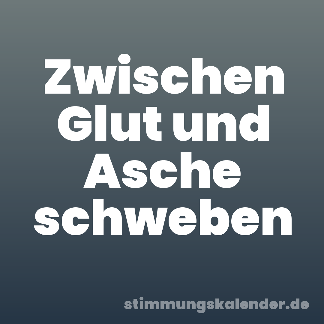 Zwischen Glut und Asche schweben
