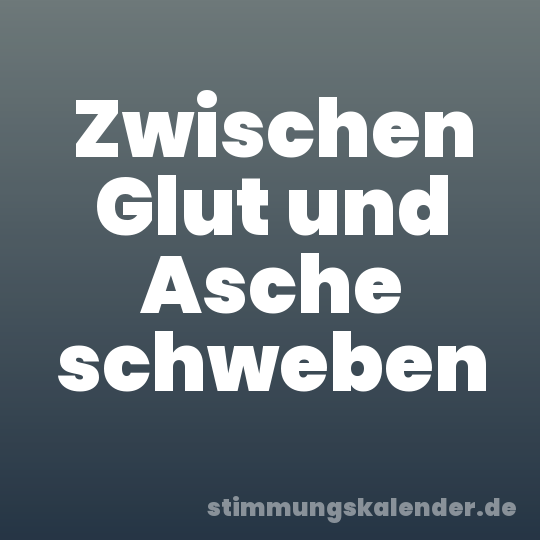 Zwischen Glut und Asche schweben