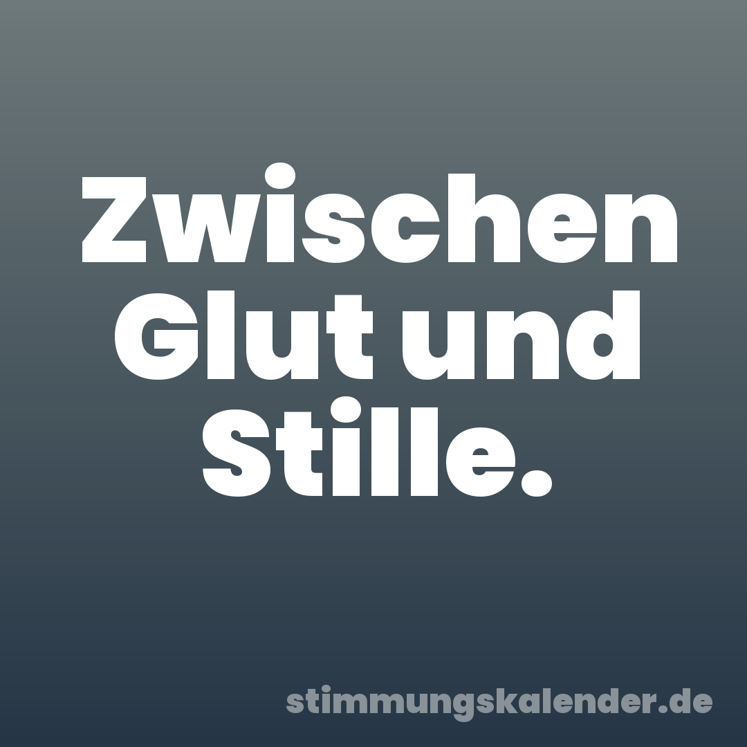 Zwischen Glut und Stille.