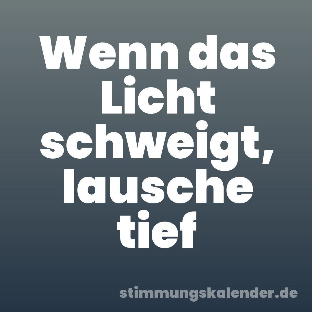 Wenn das Licht schweigt, lausche tief