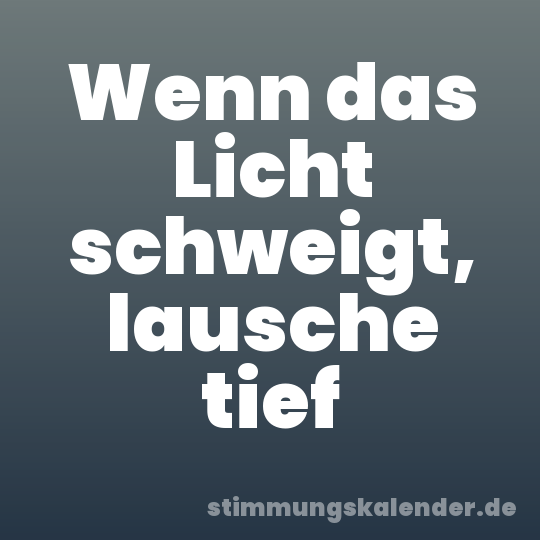 Wenn das Licht schweigt, lausche tief