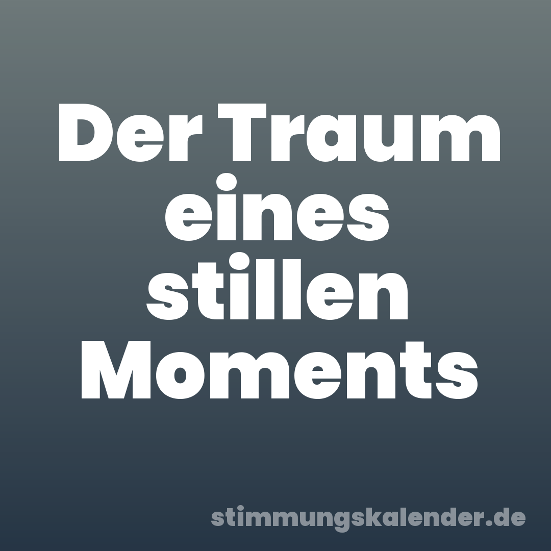 Der Traum eines stillen Moments
