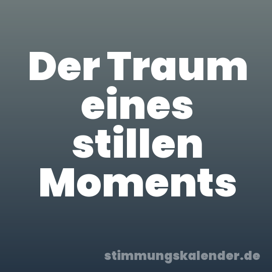 Der Traum eines stillen Moments
