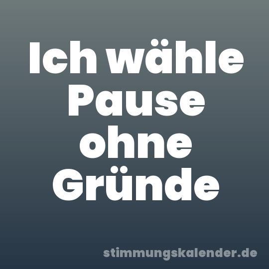 Ich wähle Pause ohne Gründe