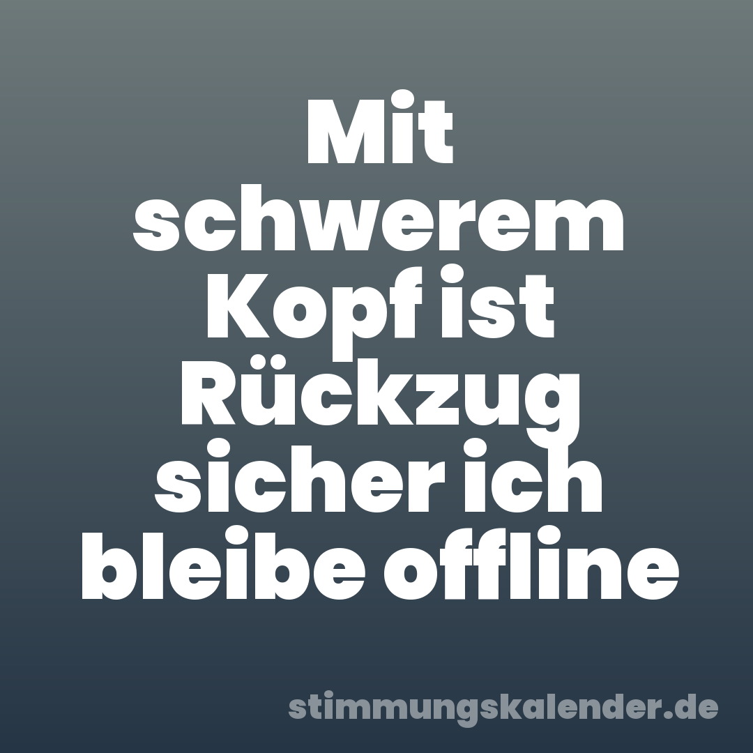 Mit schwerem Kopf ist Rückzug sicher ich bleibe offline