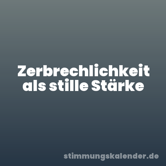 Zerbrechlichkeit als stille Stärke