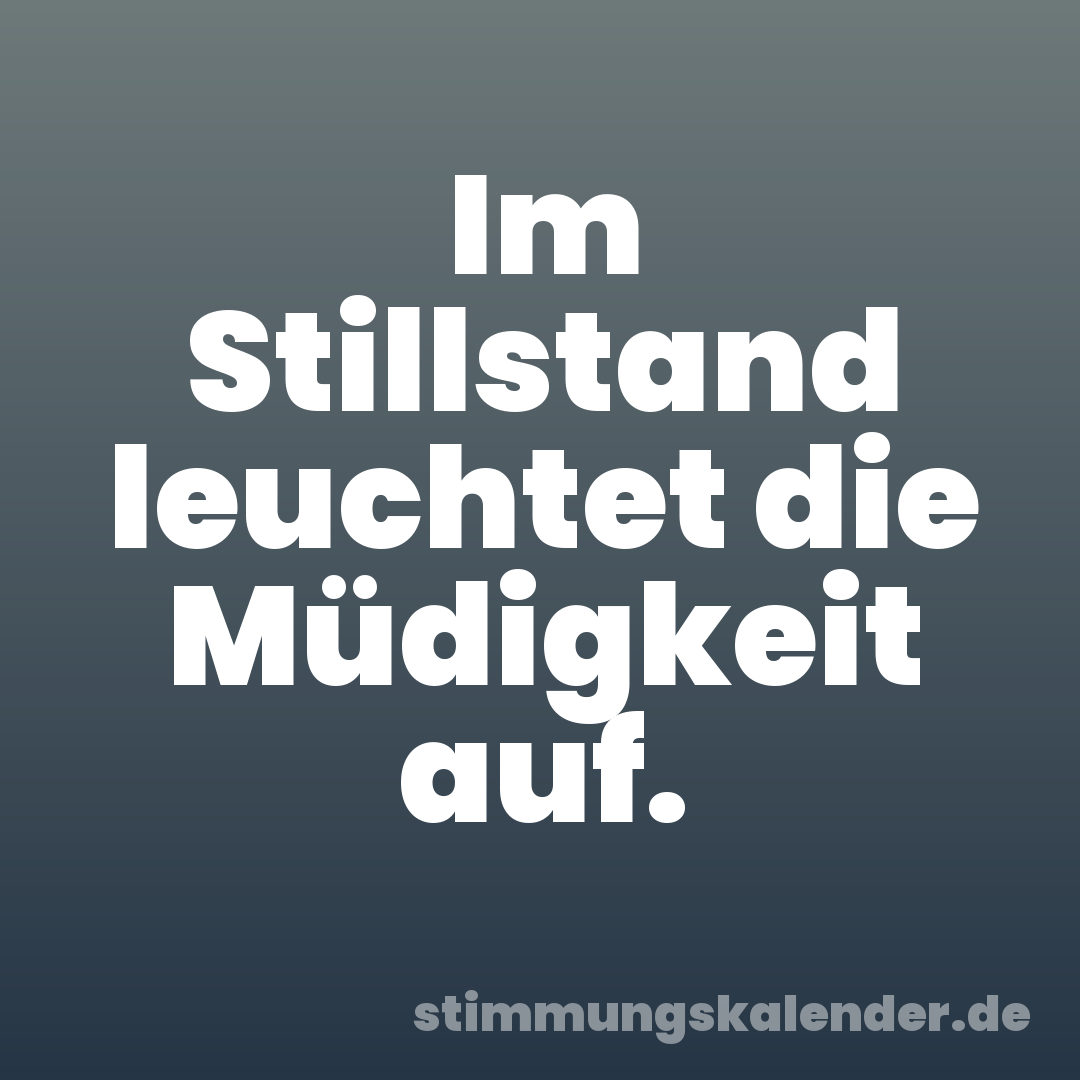 Im Stillstand leuchtet die Müdigkeit auf.