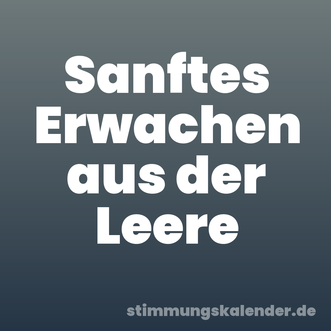 Sanftes Erwachen aus der Leere