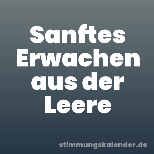 Sanftes Erwachen aus der Leere