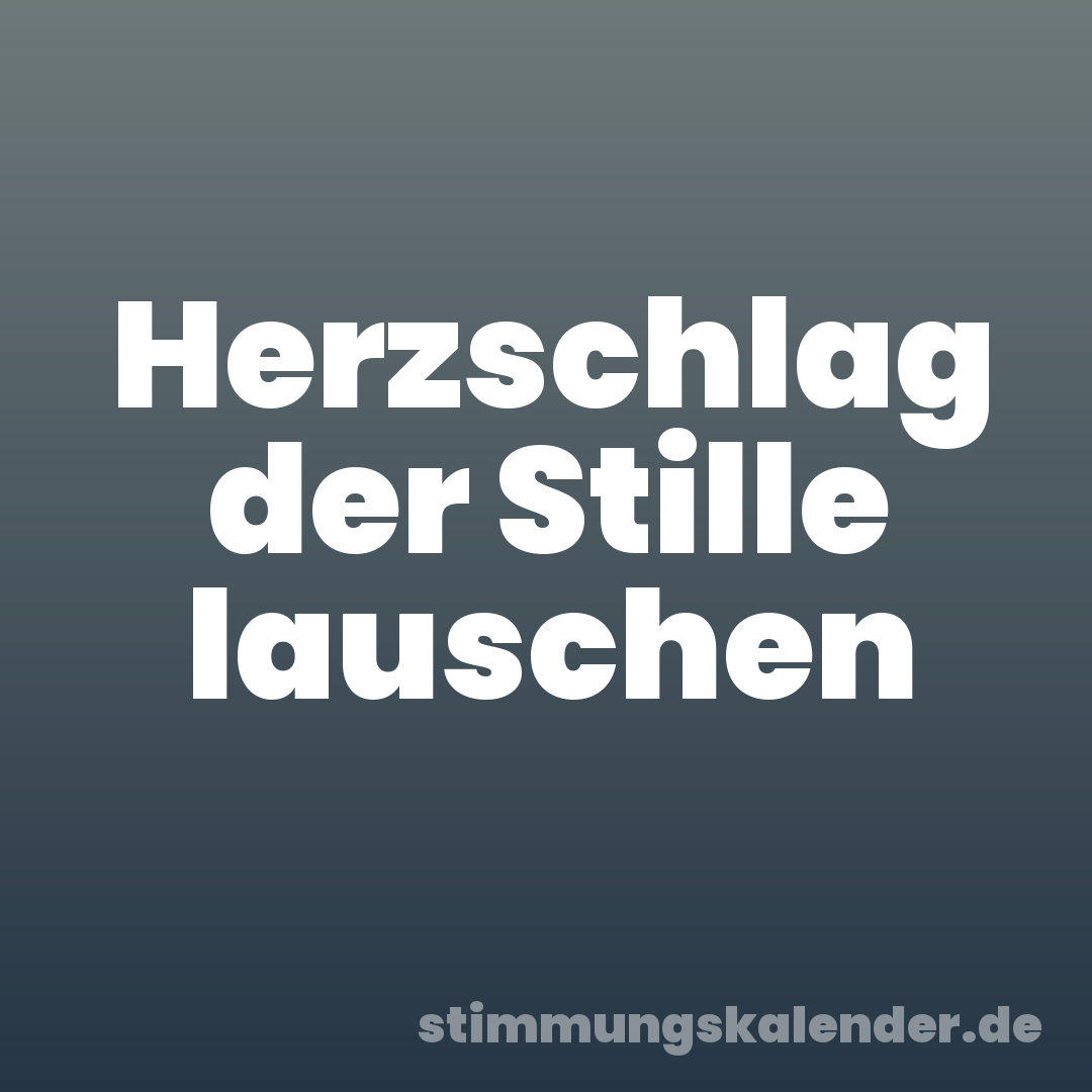 Herzschlag der Stille lauschen