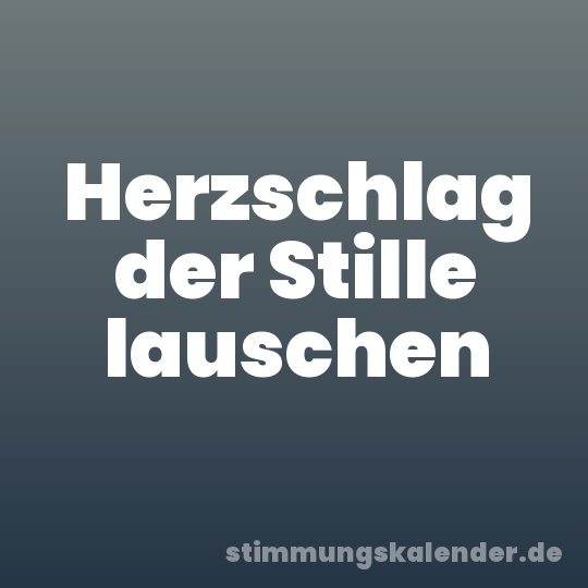 Herzschlag der Stille lauschen