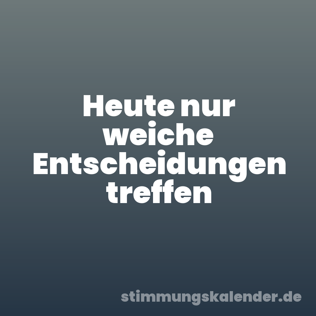 Heute nur weiche Entscheidungen treffen