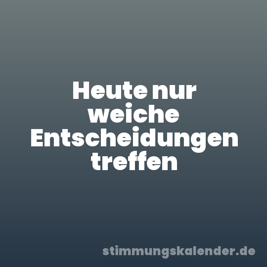 Heute nur weiche Entscheidungen treffen