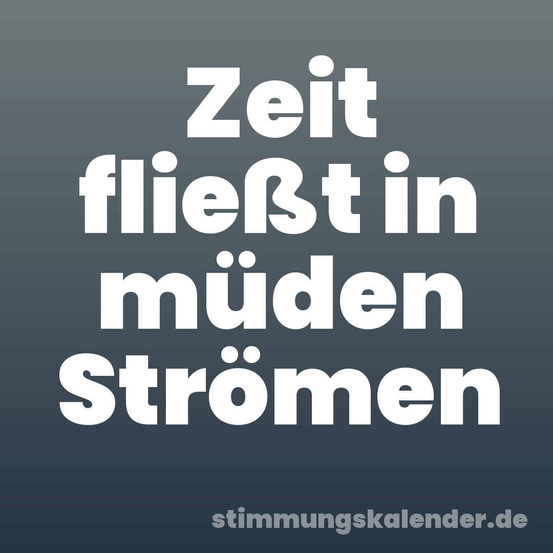 Zeit fließt in müden Strömen