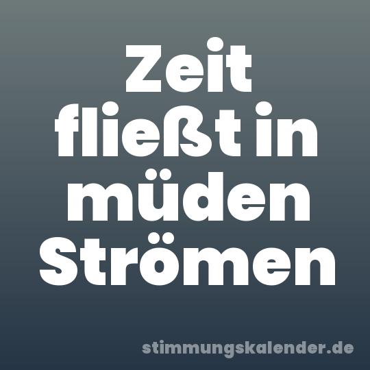 Zeit fließt in müden Strömen