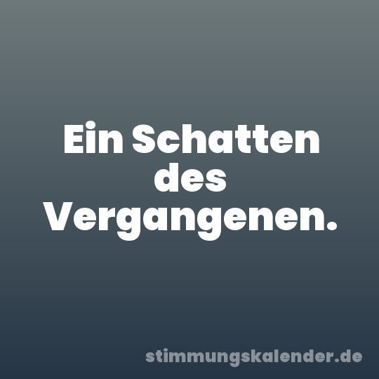 Ein Schatten des Vergangenen.