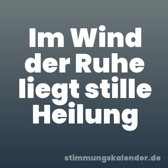 Im Wind der Ruhe liegt stille Heilung