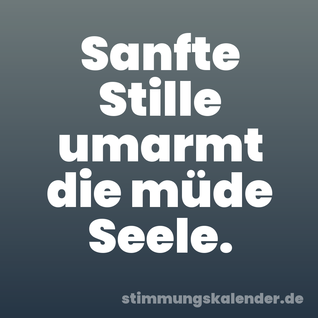 Sanfte Stille umarmt die müde Seele.